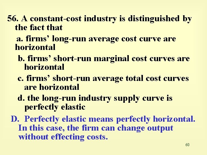 56. A constant-cost industry is distinguished by the fact that a. firms’ long-run average
