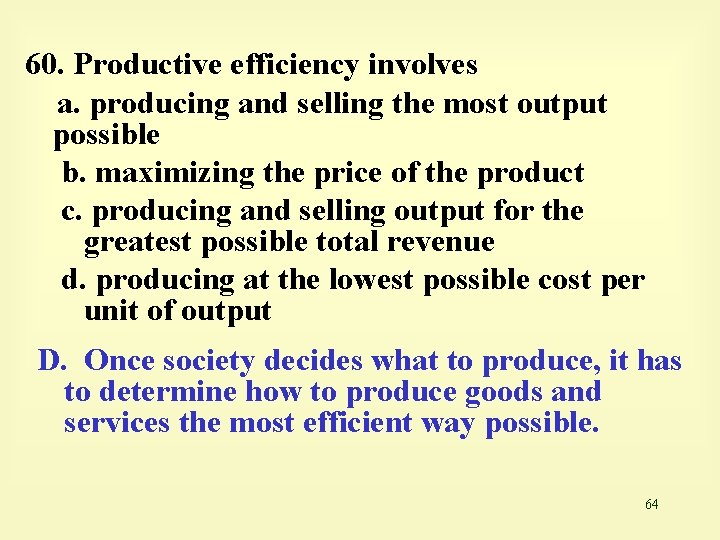 60. Productive efficiency involves a. producing and selling the most output possible b. maximizing