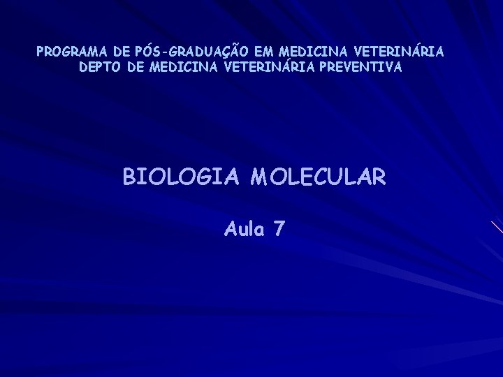 PROGRAMA DE PÓS-GRADUAÇÃO EM MEDICINA VETERINÁRIA DEPTO DE MEDICINA VETERINÁRIA PREVENTIVA BIOLOGIA MOLECULAR Aula