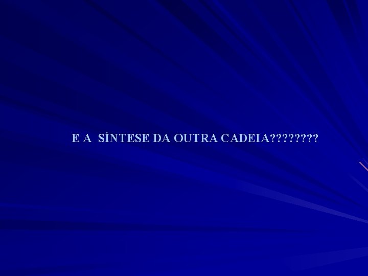 E A SÍNTESE DA OUTRA CADEIA? ? ? ? 