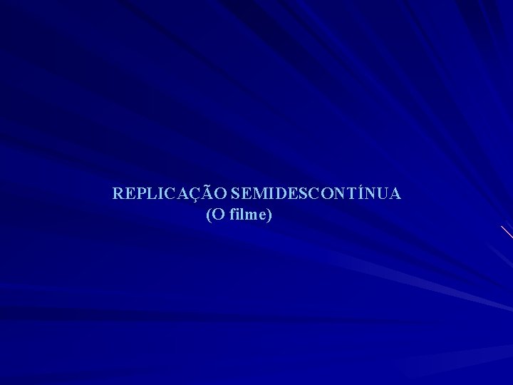 REPLICAÇÃO SEMIDESCONTÍNUA (O filme) 