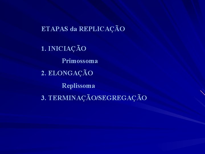 ETAPAS da REPLICAÇÃO 1. INICIAÇÃO Primossoma 2. ELONGAÇÃO Replissoma 3. TERMINAÇÃO/SEGREGAÇÃO 