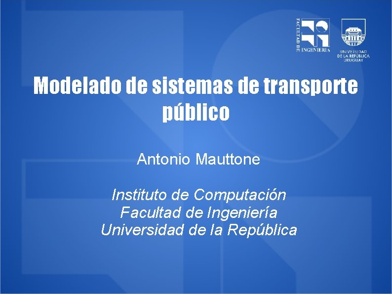 Modelado de sistemas de transporte público Antonio Mauttone Instituto de Computación Facultad de Ingeniería