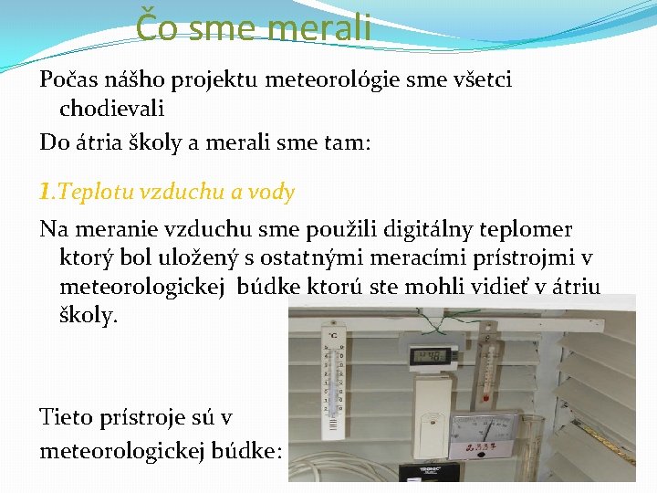 Čo sme merali Počas nášho projektu meteorológie sme všetci chodievali Do átria školy a