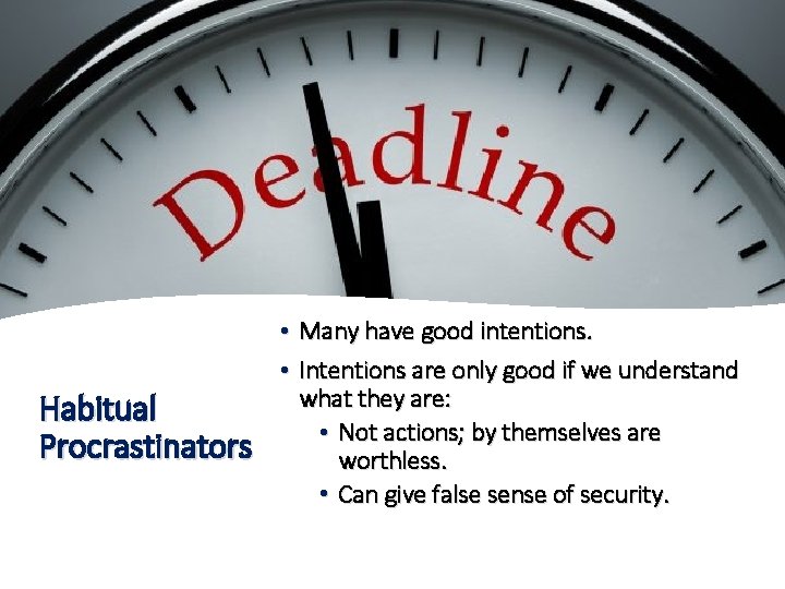 Habitual Procrastinators • Many have good intentions. • Intentions are only good if we