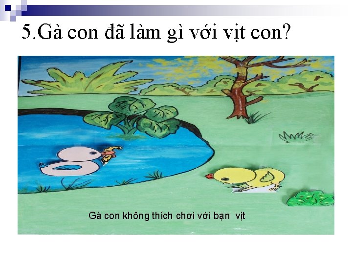 5. Gà con đã làm gì với vịt con? Gà con không thích chơi