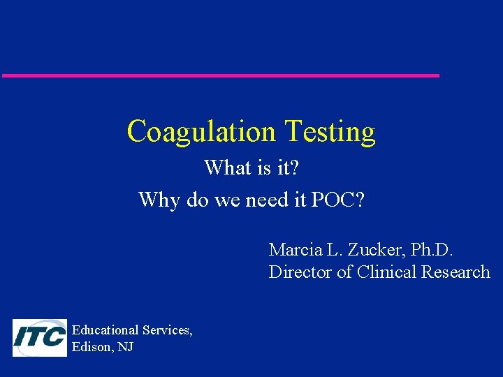 Coagulation Testing What is it? Why do we need it POC? Marcia L. Zucker,