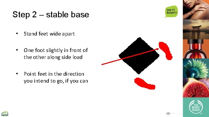 Step 2 – stable base • Stand feet wide apart • One foot slightly