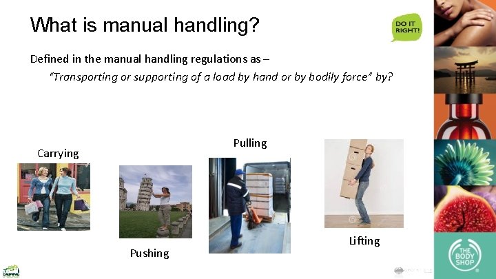 What is manual handling? Defined in the manual handling regulations as – “Transporting or