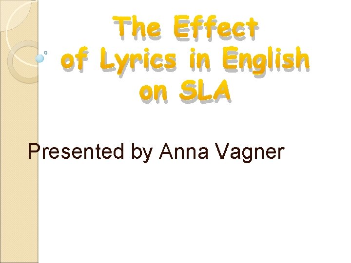 The Effect of Lyrics in English on SLA Presented by Anna Vagner 