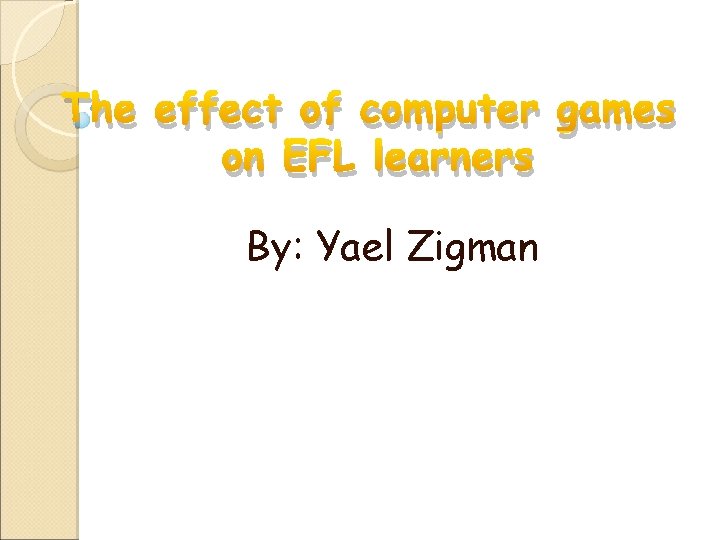 The effect of computer games on EFL learners By: Yael Zigman 