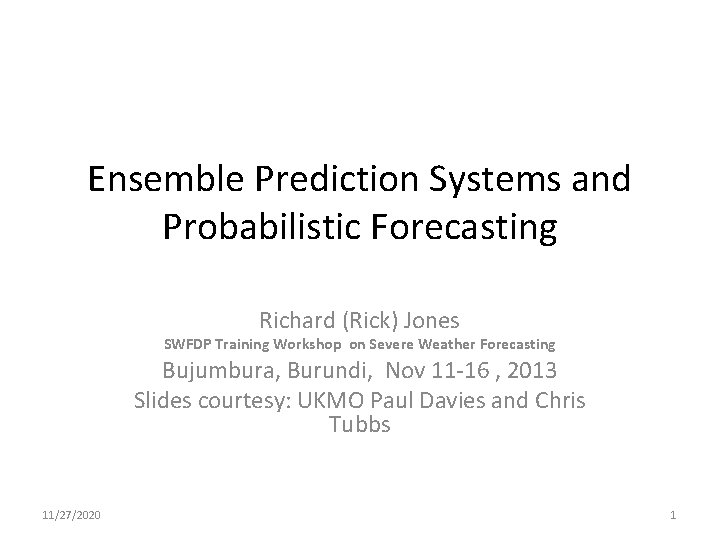 Ensemble Prediction Systems and Probabilistic Forecasting Richard (Rick) Jones SWFDP Training Workshop on Severe