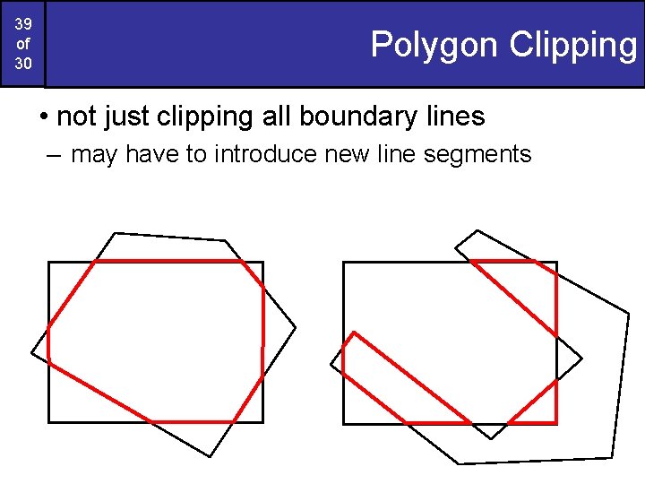 39 of 30 Polygon Clipping • not just clipping all boundary lines – may