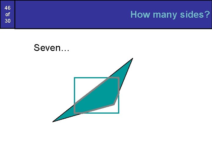 46 of 30 How many sides? Seven… 