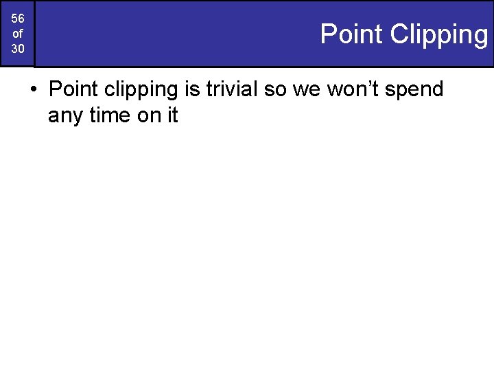 56 of 30 Point Clipping • Point clipping is trivial so we won’t spend