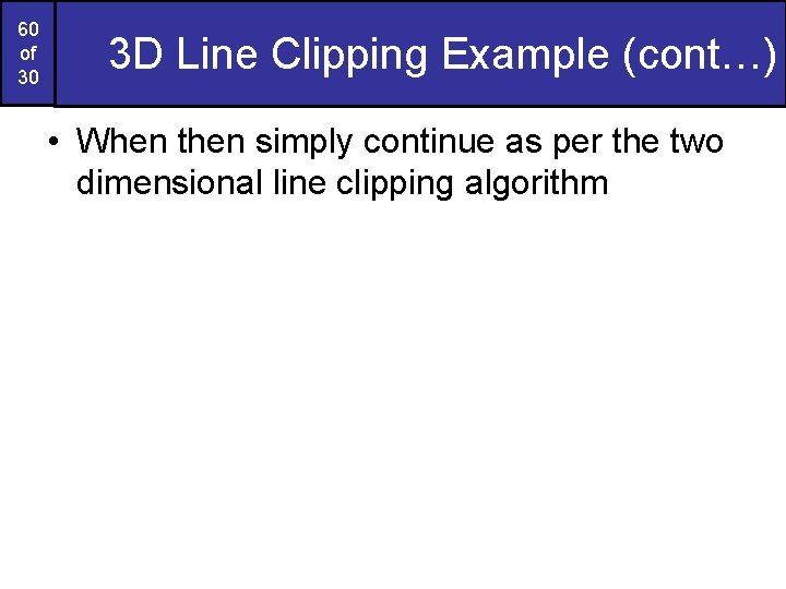 60 of 30 3 D Line Clipping Example (cont…) • When then simply continue