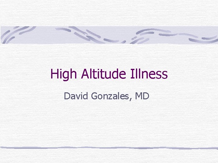 High Altitude Illness David Gonzales, MD 