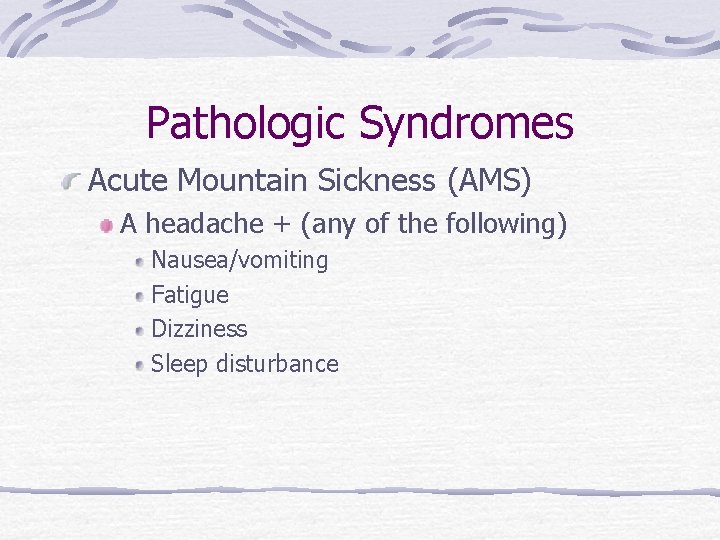 Pathologic Syndromes Acute Mountain Sickness (AMS) A headache + (any of the following) Nausea/vomiting