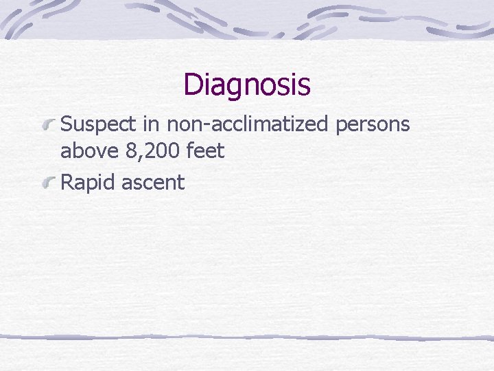 Diagnosis Suspect in non-acclimatized persons above 8, 200 feet Rapid ascent 