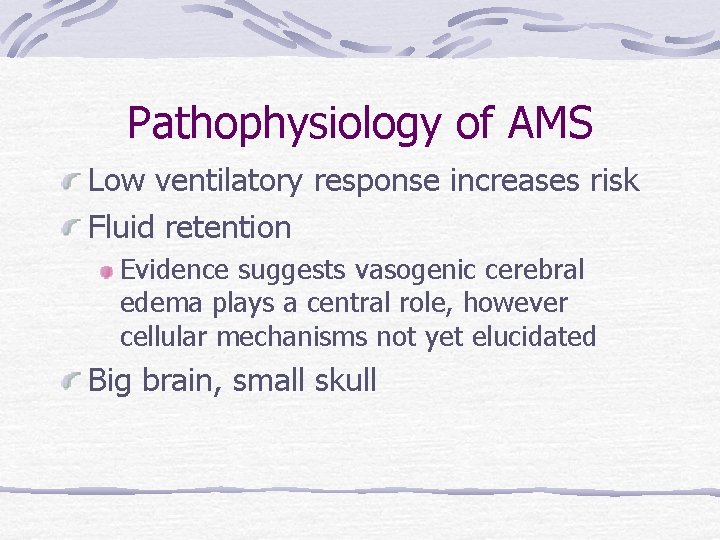 Pathophysiology of AMS Low ventilatory response increases risk Fluid retention Evidence suggests vasogenic cerebral