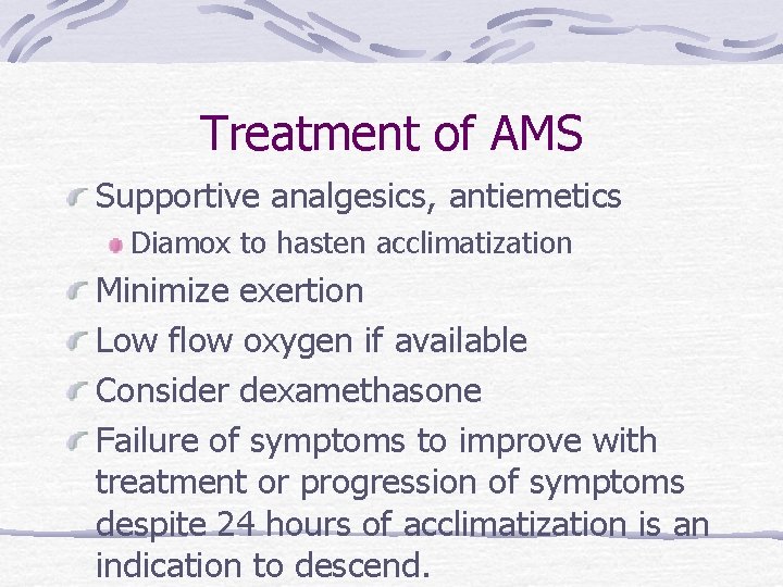 Treatment of AMS Supportive analgesics, antiemetics Diamox to hasten acclimatization Minimize exertion Low flow