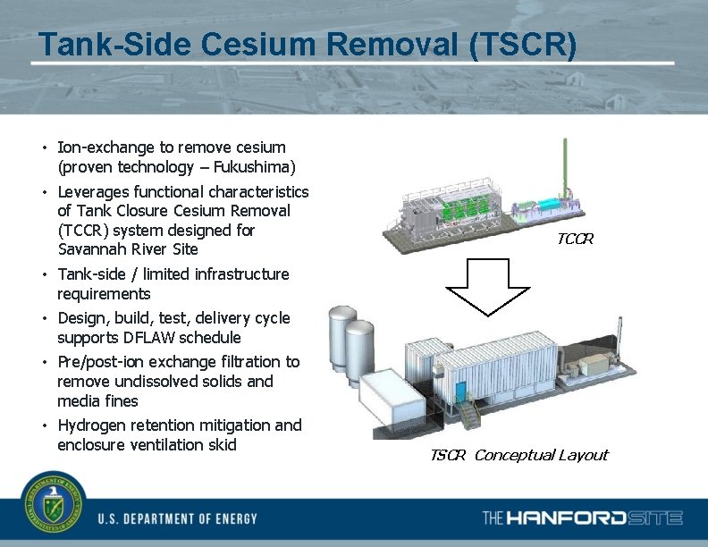 Tank-Side Cesium Removal (TSCR) • Ion-exchange to remove cesium (proven technology – Fukushima) •