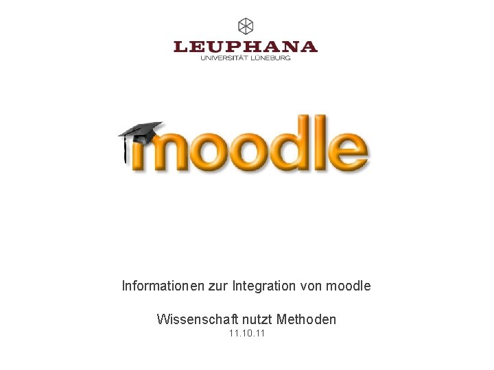 Informationen zur Integration von moodle Wissenschaft nutzt Methoden 11. 10. 11 hier Datum eintragen