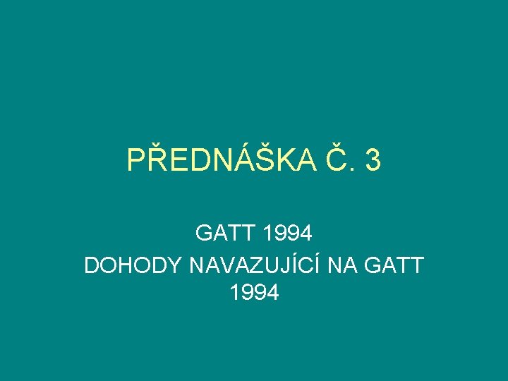 PŘEDNÁŠKA Č. 3 GATT 1994 DOHODY NAVAZUJÍCÍ NA GATT 1994 
