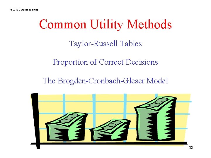© 2010 Cengage Learning Common Utility Methods Taylor-Russell Tables Proportion of Correct Decisions The