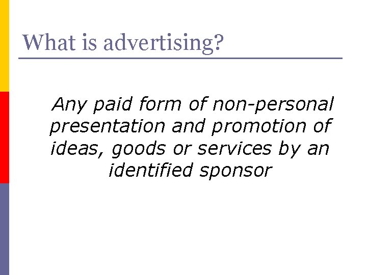 What is advertising? Any paid form of non-personal presentation and promotion of ideas, goods
