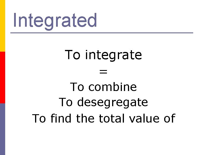 Integrated To integrate = To combine To desegregate To find the total value of