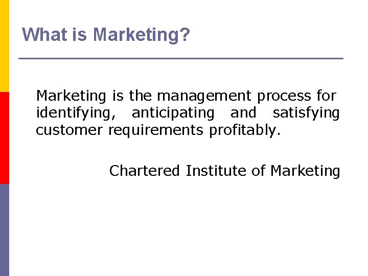 What is Marketing? Marketing is the management process for identifying, anticipating and satisfying customer