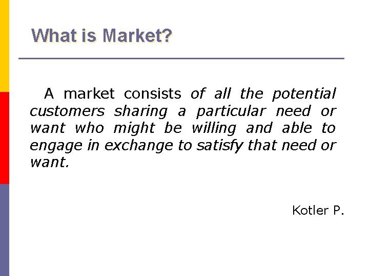 What is Market? A market consists of all the potential customers sharing a particular