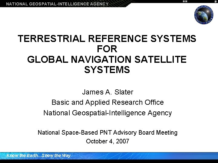 NATIONAL GEOSPATIAL-INTELLIGENCE AGENCY TERRESTRIAL REFERENCE SYSTEMS FOR GLOBAL NAVIGATION SATELLITE SYSTEMS James A. Slater