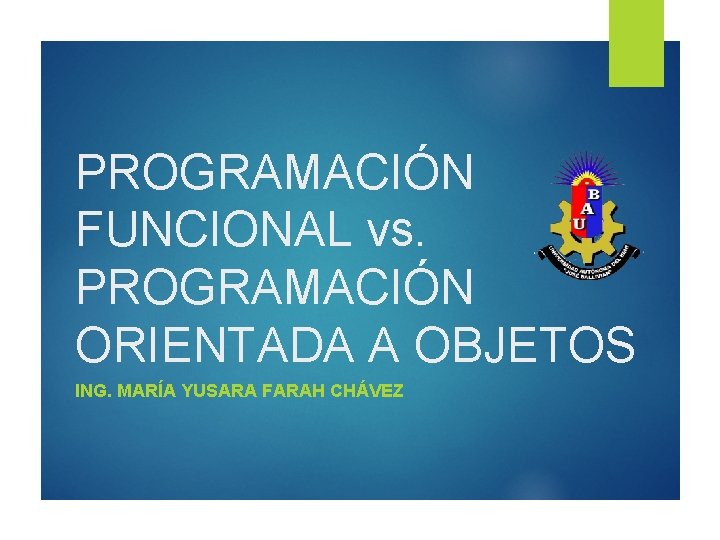 PROGRAMACIÓN FUNCIONAL vs. PROGRAMACIÓN ORIENTADA A OBJETOS ING. MARÍA YUSARA FARAH CHÁVEZ 