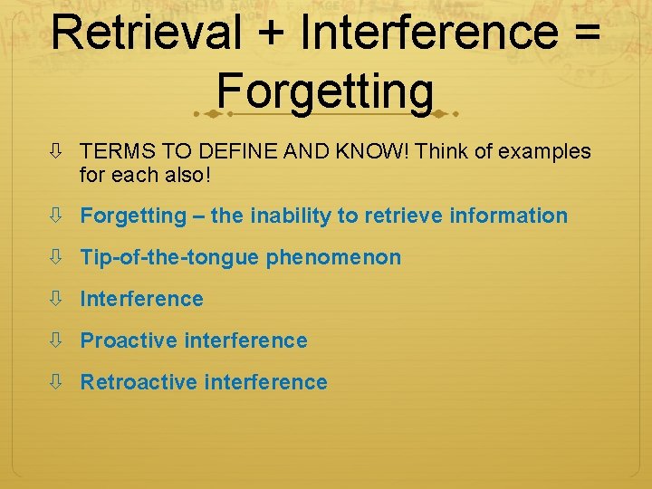 Retrieval + Interference = Forgetting TERMS TO DEFINE AND KNOW! Think of examples for Retrieval + Interference = Forgetting TERMS TO DEFINE AND KNOW! Think of examples for