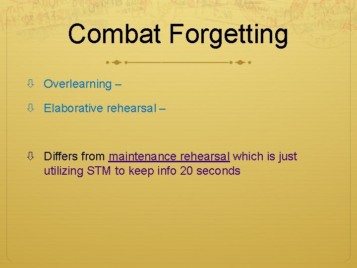 Combat Forgetting Overlearning – Elaborative rehearsal – Differs from maintenance rehearsal which is just Combat Forgetting Overlearning – Elaborative rehearsal – Differs from maintenance rehearsal which is just