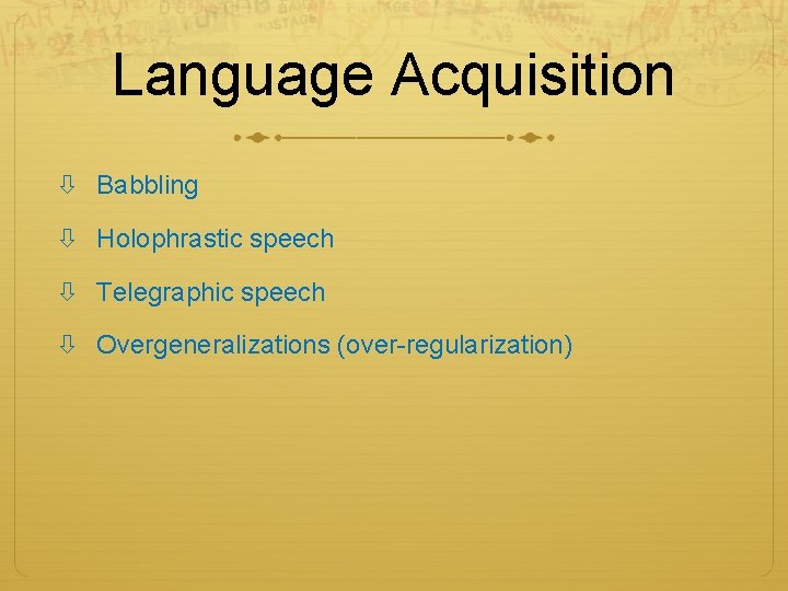 Language Acquisition Babbling Holophrastic speech Telegraphic speech Overgeneralizations (over-regularization) Language Acquisition Babbling Holophrastic speech Telegraphic speech Overgeneralizations (over-regularization)