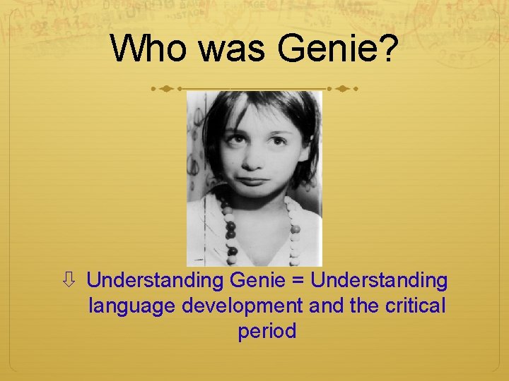 Who was Genie? Understanding Genie = Understanding language development and the critical period Who was Genie? Understanding Genie = Understanding language development and the critical period
