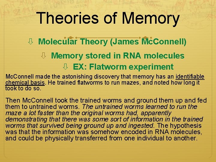 Theories of Memory Molecular Theory (James Mc. Connell) Memory stored in RNA molecules EX: Theories of Memory Molecular Theory (James Mc. Connell) Memory stored in RNA molecules EX:
