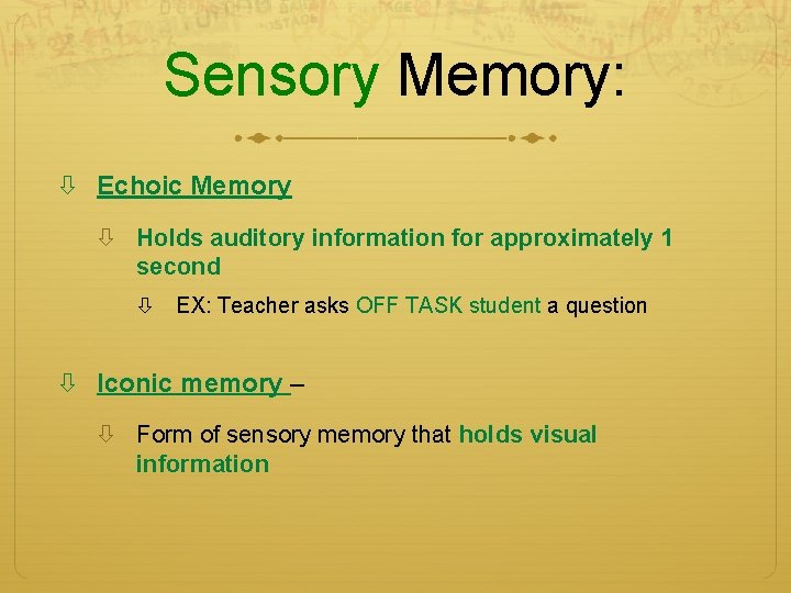 Sensory Memory: Echoic Memory Holds auditory information for approximately 1 second EX: Teacher asks Sensory Memory: Echoic Memory Holds auditory information for approximately 1 second EX: Teacher asks