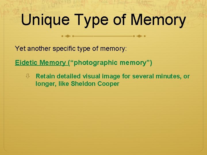 Unique Type of Memory Yet another specific type of memory: Eidetic Memory (“photographic memory”) Unique Type of Memory Yet another specific type of memory: Eidetic Memory (“photographic memory”)