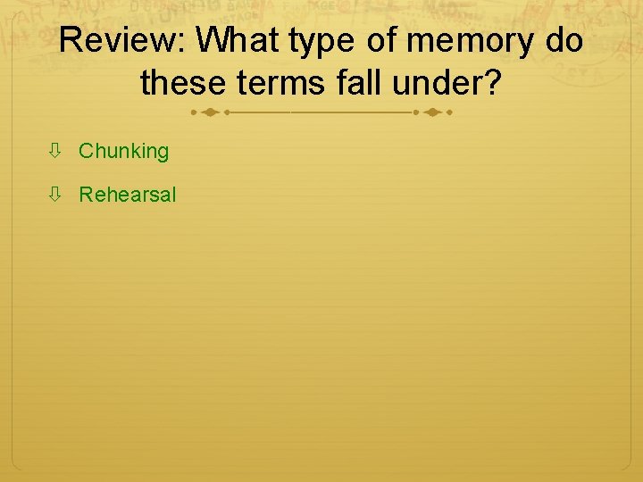 Review: What type of memory do these terms fall under? Chunking Rehearsal Review: What type of memory do these terms fall under? Chunking Rehearsal