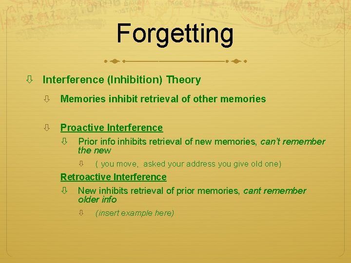 Forgetting Interference (Inhibition) Theory Memories inhibit retrieval of other memories Proactive Interference Prior info Forgetting Interference (Inhibition) Theory Memories inhibit retrieval of other memories Proactive Interference Prior info