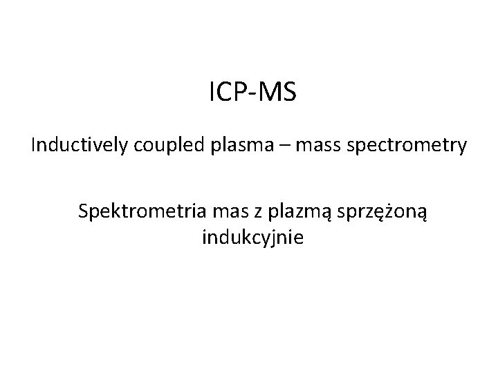 ICP-MS Inductively coupled plasma – mass spectrometry Spektrometria mas z plazmą sprzężoną indukcyjnie 