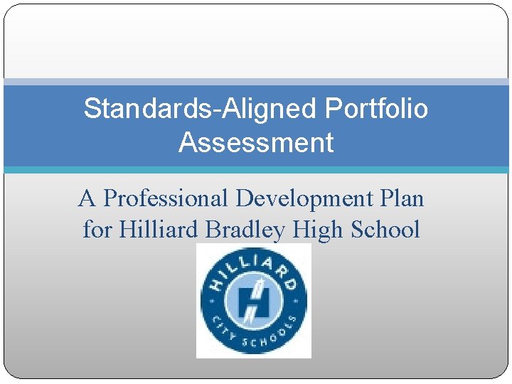 Standards-Aligned Portfolio Assessment A Professional Development Plan for Hilliard Bradley High School 