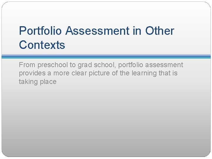 Portfolio Assessment in Other Contexts From preschool to grad school, portfolio assessment provides a