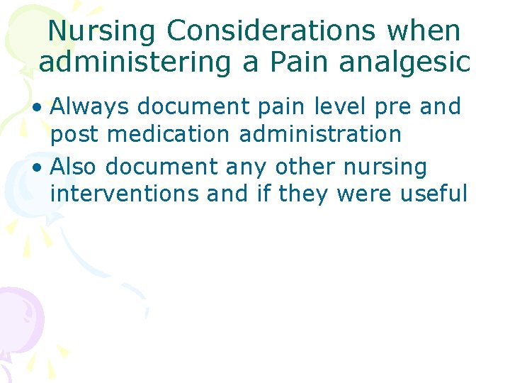 Nursing Considerations when administering a Pain analgesic • Always document pain level pre and