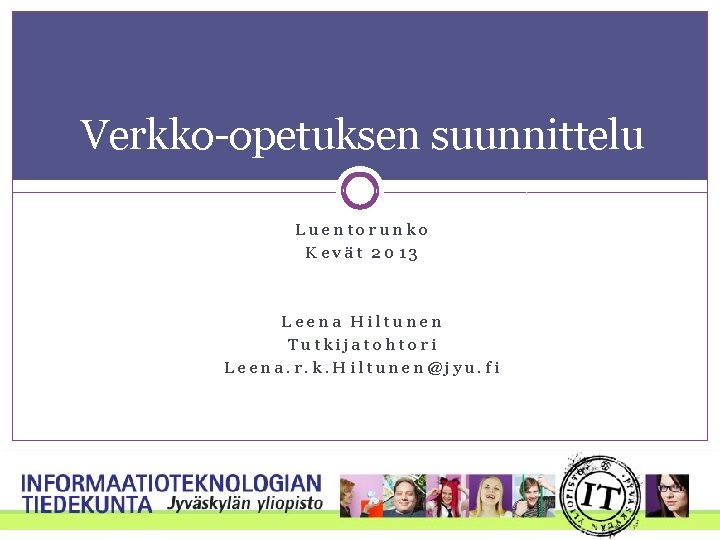 Verkko-opetuksen suunnittelu Luentorunko Kevät 2013 Leena Hiltunen Tutkijatohtori Leena. r. k. Hiltunen@jyu. fi 