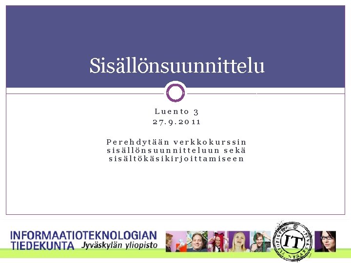 Sisällönsuunnittelu Luento 3 27. 9. 2011 Perehdytään verkkokurssin sisällönsuunnitteluun sekä sisältökäsikirjoittamiseen Sisällönsuunnittelu Luento 3 27. 9. 2011 Perehdytään verkkokurssin sisällönsuunnitteluun sekä sisältökäsikirjoittamiseen